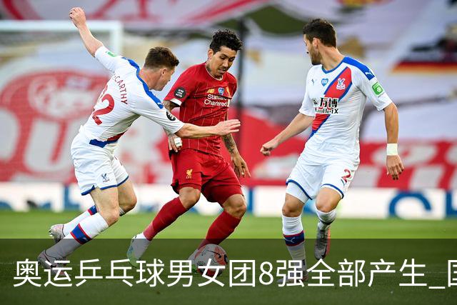 奥运乒乓球男女团8强全部产生 国乒男队将战韩国